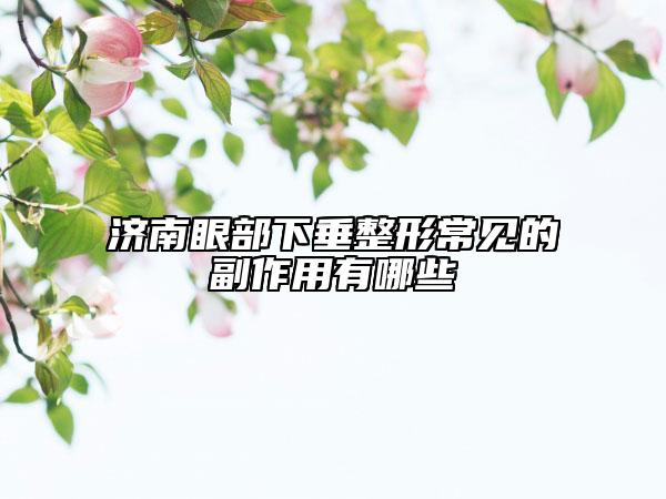 濟(jì)南眼部下垂整形常見的副作用有哪些