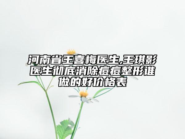 河南省王喜梅醫(yī)生,王琪影醫(yī)生徹底消除痘痘整形誰做的好價(jià)格表