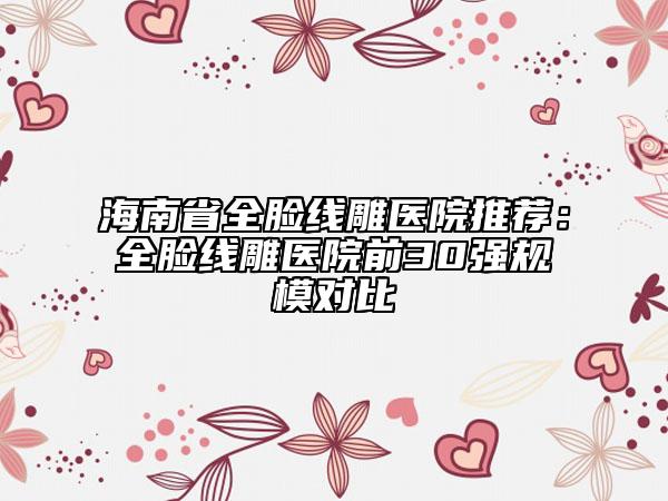 海南省全臉線雕醫(yī)院推薦：全臉線雕醫(yī)院前30強(qiáng)規(guī)模對(duì)比