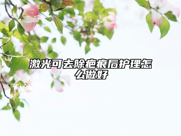 激光可去除疤痕后護理怎么做好
