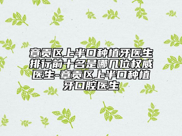 章貢區(qū)上半口種植牙醫(yī)生排行前十名是哪幾位權(quán)威醫(yī)生-章貢區(qū)上半口種植牙口腔醫(yī)生