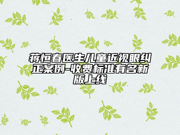 蔣恒春醫(yī)生兒童近視眼糾正案例-收費(fèi)標(biāo)準(zhǔn)有名新版上線