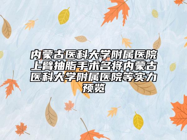 內(nèi)蒙古醫(yī)科大學(xué)附屬醫(yī)院上臂抽脂手術(shù)名將內(nèi)蒙古醫(yī)科大學(xué)附屬醫(yī)院等實(shí)力預(yù)覽