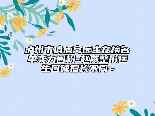 瀘州市俏酒窩醫(yī)生在榜名單實力圈粉-趙威整形醫(yī)生口碑擅長不同~