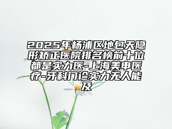 2025年楊浦區(qū)地包天隱形矯正醫(yī)院排名榜前十位都是實(shí)力醫(yī)-上海美申醫(yī)療-牙科門診實(shí)力無人能及