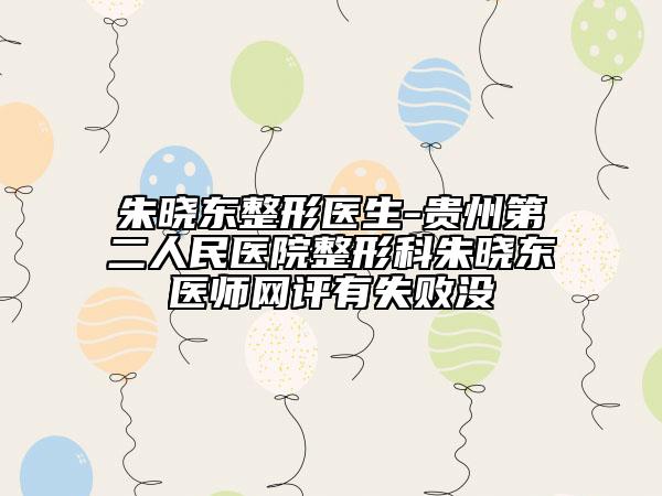 朱曉東整形醫(yī)生-貴州第二人民醫(yī)院整形科朱曉東醫(yī)師網(wǎng)評(píng)有失敗沒