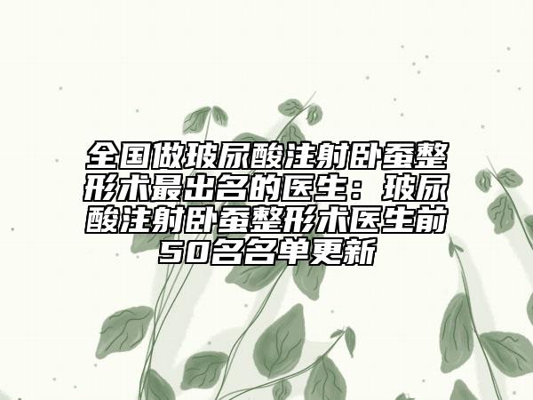 全國做玻尿酸注射臥蠶整形術(shù)最出名的醫(yī)生:玻尿酸注射臥蠶整形術(shù)醫(yī)生前50名名單更新