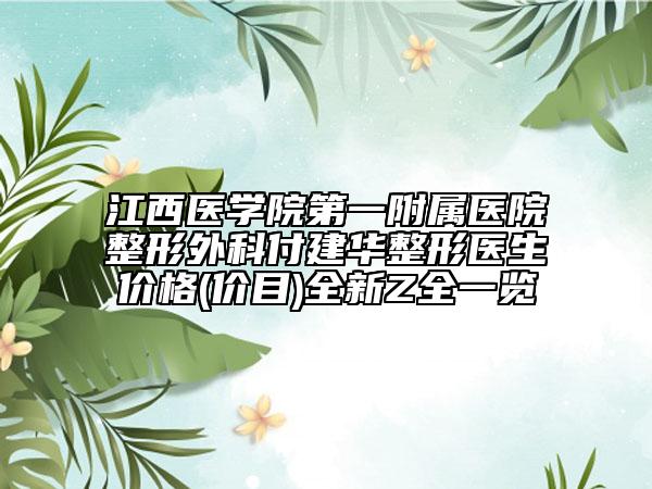 江西醫(yī)學(xué)院第一附屬醫(yī)院整形外科付建華整形醫(yī)生價格(價目)全新Z全一覽