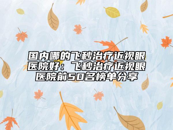 國內(nèi)哪的飛秒治療近視眼醫(yī)院好：飛秒治療近視眼醫(yī)院前50名榜單分享