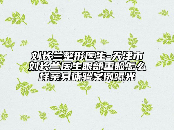 劉長(zhǎng)蘭整形醫(yī)生-天津市劉長(zhǎng)蘭醫(yī)生眼部重瞼怎么樣親身體驗(yàn)案例曝光