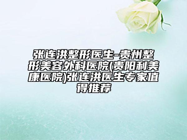 張連洪整形醫(yī)生-貴州整形美容外科醫(yī)院(貴陽(yáng)利美康醫(yī)院)張連洪醫(yī)生專(zhuān)家值得推薦