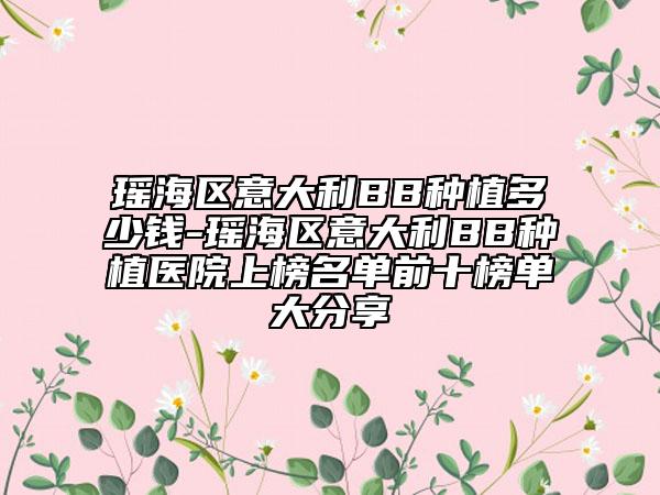 瑤海區(qū)意大利BB種植多少錢-瑤海區(qū)意大利BB種植醫(yī)院上榜名單前十榜單大分享