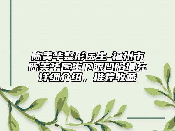 陳美華整形醫(yī)生-福州市陳美華醫(yī)生下眼凹陷填充詳細介紹，推薦收藏