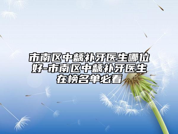 市南區(qū)中齲補(bǔ)牙醫(yī)生哪位好-市南區(qū)中齲補(bǔ)牙醫(yī)生在榜名單必看