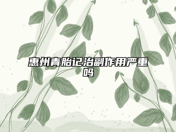 惠州青胎記治副作用嚴(yán)重嗎