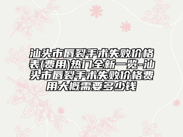 汕頭市唇裂手術(shù)失敗價格表(費用)熱門全新一覽-汕頭市唇裂手術(shù)失敗價格費用大概需要多少錢