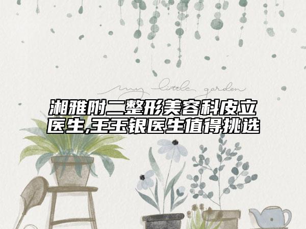 湘雅附二整形美容科皮立醫(yī)生,王玉銀醫(yī)生值得挑選