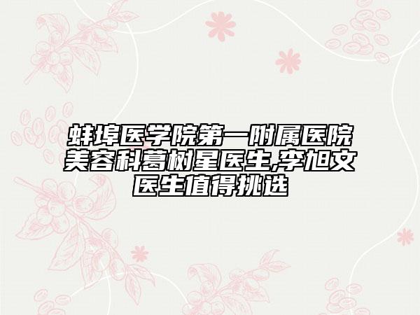 蚌埠醫(yī)學(xué)院第一附屬醫(yī)院美容科葛樹(shù)星醫(yī)生,李旭文醫(yī)生值得挑選
