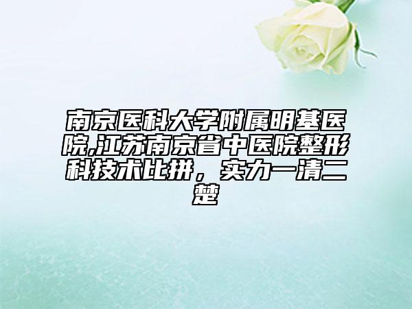南京醫(yī)科大學(xué)附屬明基醫(yī)院,江蘇南京省中醫(yī)院整形科技術(shù)比拼，實(shí)力一清二楚