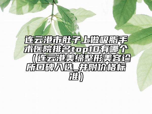 連云港市肚子上做吸脂手術(shù)醫(yī)院排名top10有哪個(gè)(連云港美締整形美容診所口碑入選_并附價(jià)格標(biāo)準(zhǔn))