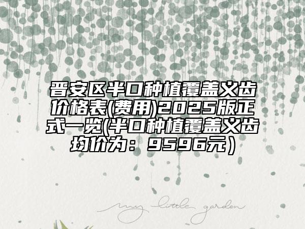 晉安區(qū)半口種植覆蓋義齒價格表(費用)2025版正式一覽(半口種植覆蓋義齒均價為:9596元)
