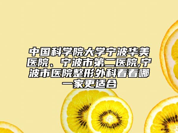 中國科學(xué)院大學(xué)寧波華美醫(yī)院、寧波市第二醫(yī)院,寧波市醫(yī)院整形外科看看哪一家更適合