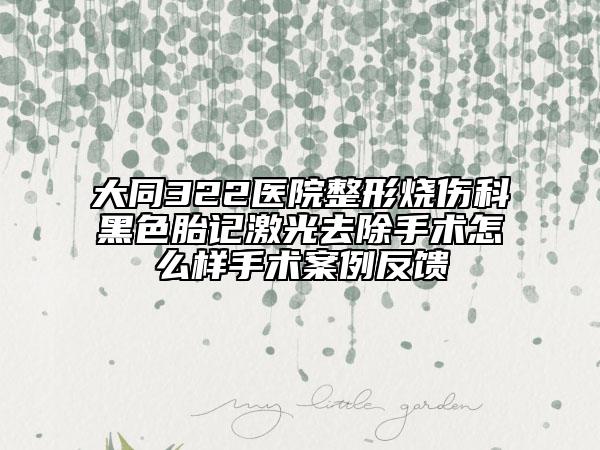 大同322醫(yī)院整形燒傷科黑色胎記激光去除手術(shù)怎么樣手術(shù)案例反饋