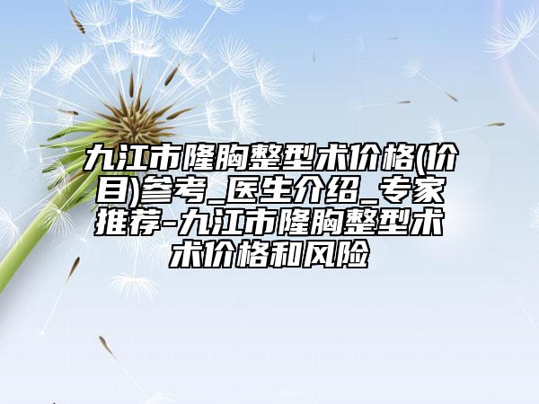九江市隆胸整型術(shù)價(jià)格(價(jià)目)參考_醫(yī)生介紹_專(zhuān)家推薦-九江市隆胸整型術(shù)術(shù)價(jià)格和風(fēng)險(xiǎn)