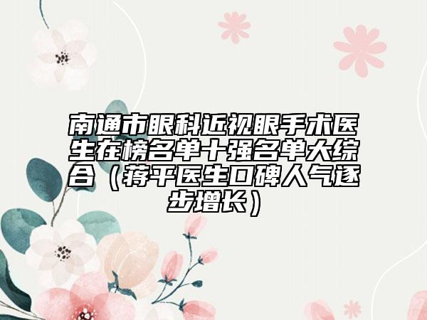 南通市眼科近視眼手術(shù)醫(yī)生在榜名單十強(qiáng)名單大綜合(蔣平醫(yī)生口碑人氣逐步增長(zhǎng))