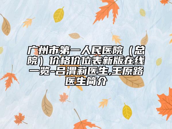 廣州市第一人民醫(yī)院(總院)價(jià)格價(jià)位表新版在線一覽-呂渭莉醫(yī)生,王原路醫(yī)生簡介