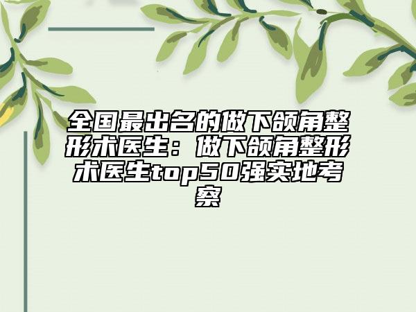 全國最出名的做下頜角整形術(shù)醫(yī)生:做下頜角整形術(shù)醫(yī)生top50強實地考察