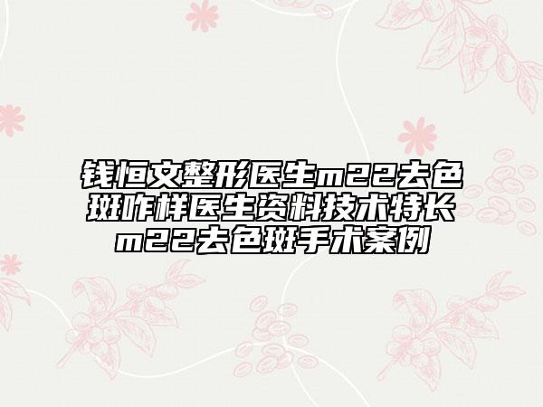錢恒文整形醫(yī)生m22去色斑咋樣醫(yī)生資料技術(shù)特長m22去色斑手術(shù)案例