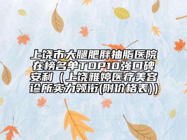 上饒市大腿肥胖抽脂醫(yī)院在榜名單TOP10強口碑安利（上饒雅婷醫(yī)療美容診所實力領(lǐng)銜(附價格表)）