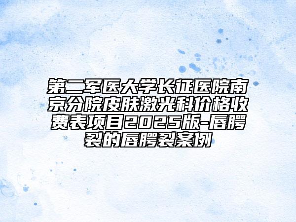 第二軍醫(yī)大學(xué)長(zhǎng)征醫(yī)院南京分院皮膚激光科價(jià)格收費(fèi)表項(xiàng)目2025版-唇腭裂的唇腭裂案例
