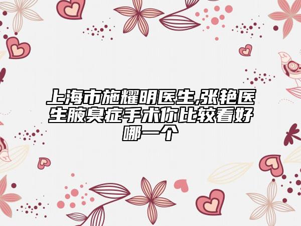 上海市施耀明醫(yī)生,張艷醫(yī)生腋臭癥手術(shù)你比較看好哪一個(gè)