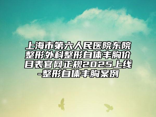 上海市第六人民醫(yī)院東院整形外科整形自體豐胸價目表官網(wǎng)正規(guī)2025上線-整形自體豐胸案例