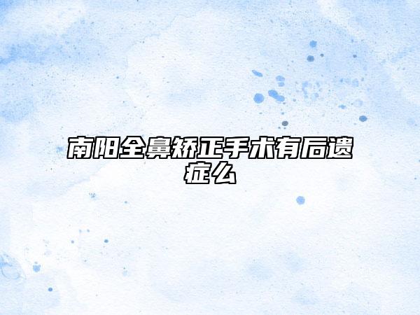 南陽全鼻矯正手術有后遺癥么