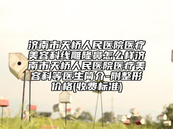 濟南市天橋人民醫(yī)院醫(yī)療美容科線雕隆鼻怎么樣濟南市天橋人民醫(yī)院醫(yī)療美容科等醫(yī)生簡介-附整形價格(收費標準)