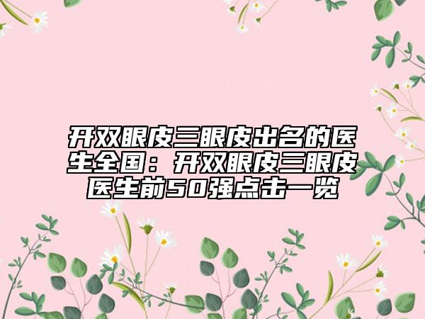 開雙眼皮三眼皮出名的醫(yī)生全國:開雙眼皮三眼皮醫(yī)生前50強點擊一覽