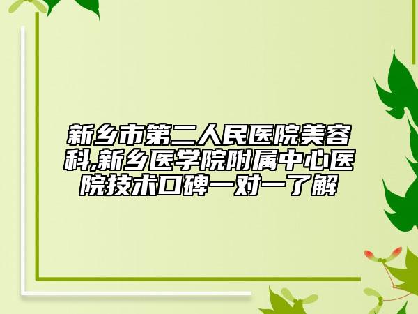 新鄉(xiāng)市第二人民醫(yī)院美容科,新鄉(xiāng)醫(yī)學院附屬中心醫(yī)院技術口碑一對一了解