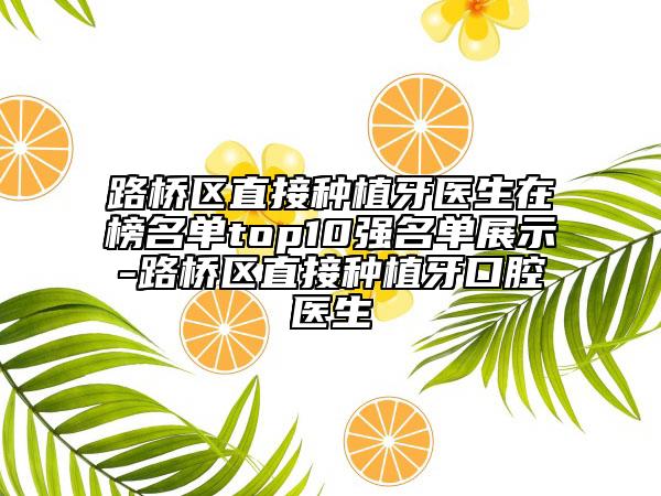 路橋區(qū)直接種植牙醫(yī)生在榜名單top10強(qiáng)名單展示-路橋區(qū)直接種植牙口腔醫(yī)生