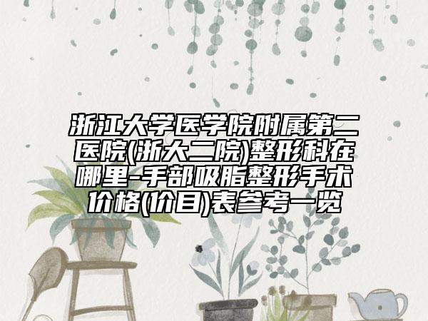浙江大學(xué)醫(yī)學(xué)院附屬第二醫(yī)院(浙大二院)整形科在哪里-手部吸脂整形手術(shù)價格(價目)表參考一覽