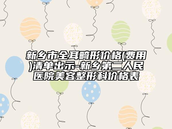 新鄉(xiāng)市全耳畸形價(jià)格(費(fèi)用)清單出示-新鄉(xiāng)第二人民醫(yī)院美容整形科價(jià)格表