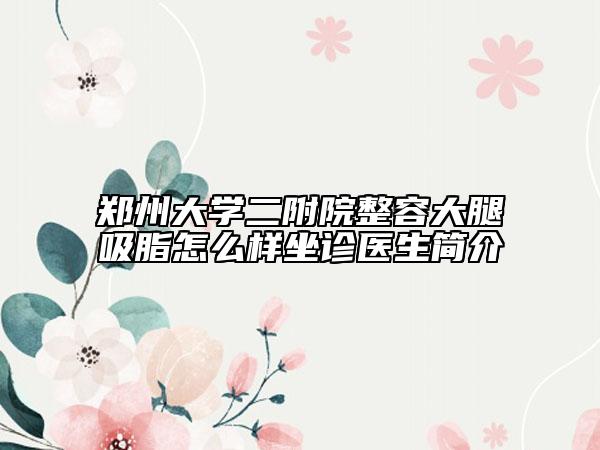 鄭州大學二附院整容大腿吸脂怎么樣坐診醫(yī)生簡介