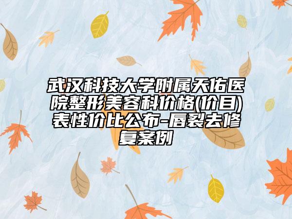 武漢科技大學(xué)附屬天佑醫(yī)院整形美容科價(jià)格(價(jià)目)表性價(jià)比公布-唇裂去修復(fù)案例