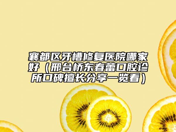 襄都區(qū)牙槽修復醫(yī)院哪家好（邢臺橋東春蕾口腔診所口碑擅長分享一覽看）