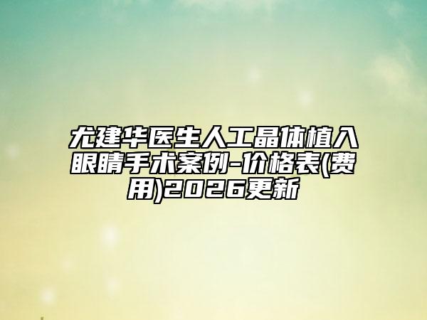 尤建華醫(yī)生人工晶體植入眼睛手術(shù)案例-價(jià)格表(費(fèi)用)2026更新