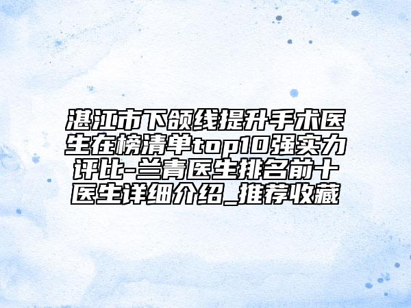 湛江市下頜線提升手術(shù)醫(yī)生在榜清單top10強(qiáng)實(shí)力評(píng)比-蘭青醫(yī)生排名前十醫(yī)生詳細(xì)介紹_推薦收藏