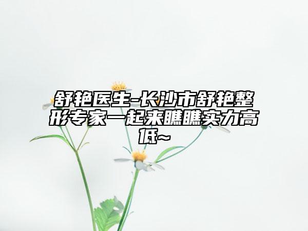 舒艷醫(yī)生-長沙市舒艷整形專家一起來瞧瞧實力高低~