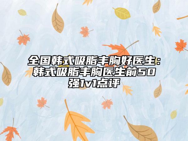 全國韓式吸脂豐胸好醫(yī)生：韓式吸脂豐胸醫(yī)生前50強1v1點評